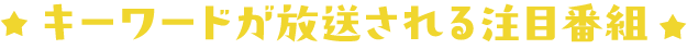 キーワードが放送される注目番組